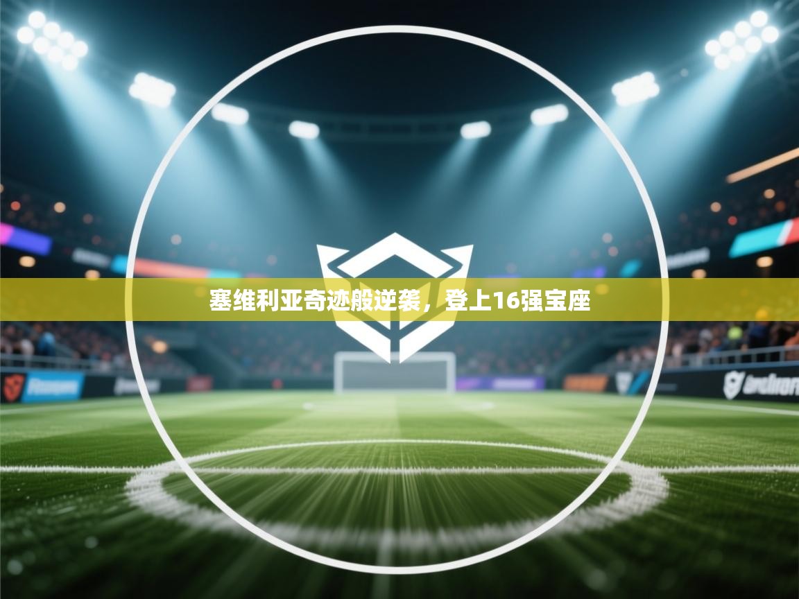 塞维利亚奇迹般逆袭,登上16强宝座 第1张