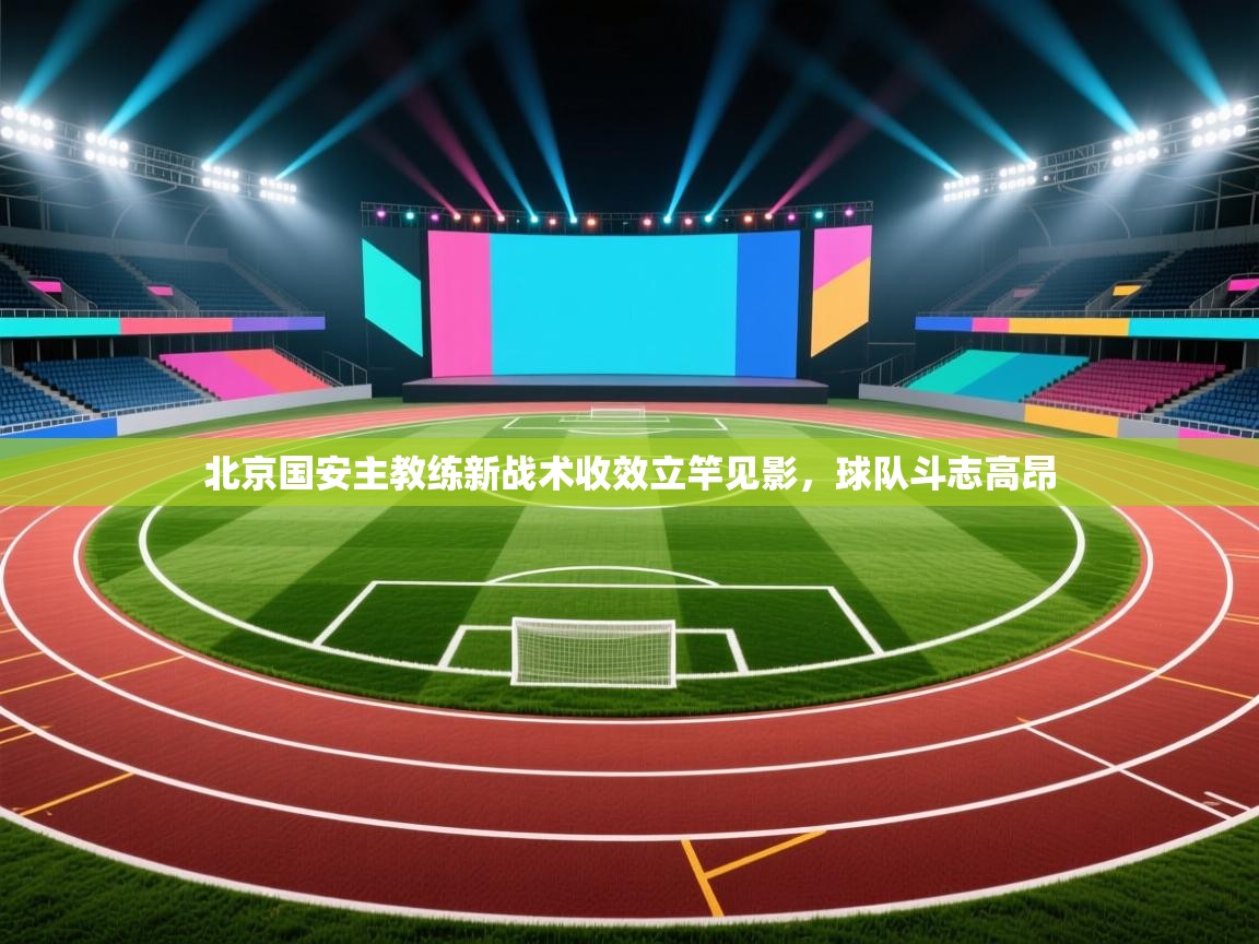 北京国安主教练新战术收效立竿见影,球队斗志高昂 第2张