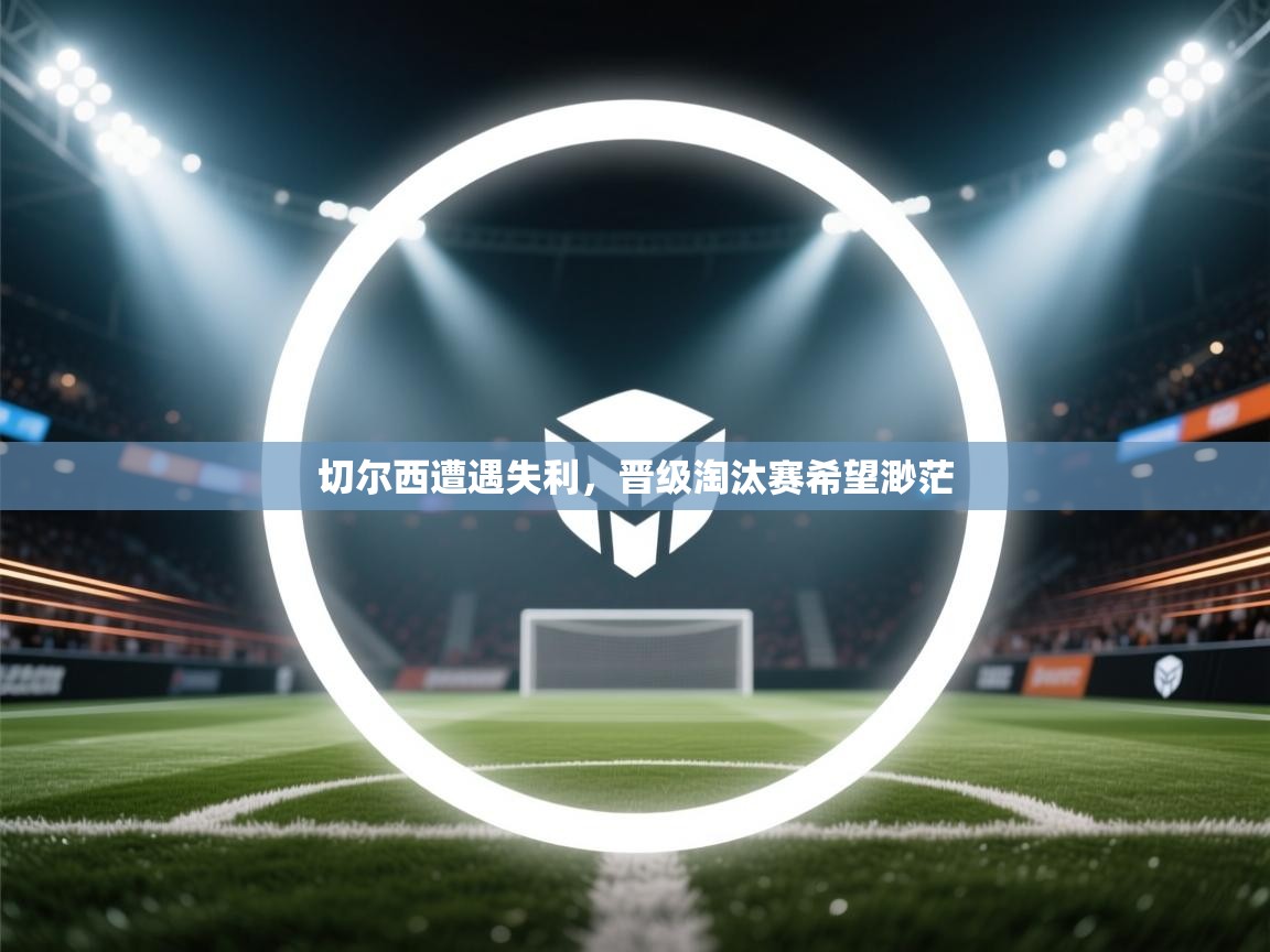 切尔西遭遇失利，晋级淘汰赛希望渺茫