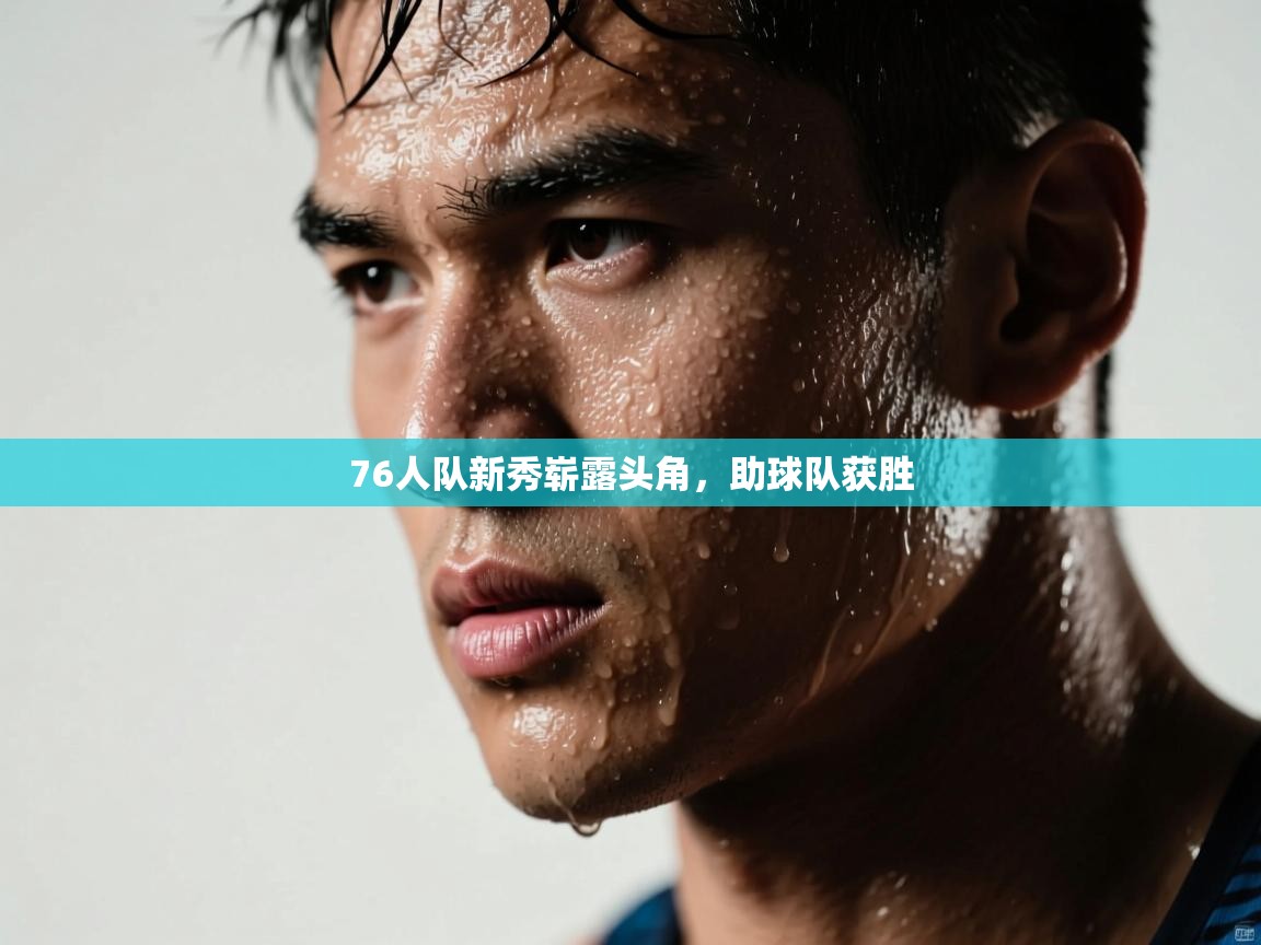 76人队新秀崭露头角,助球队获胜 第2张