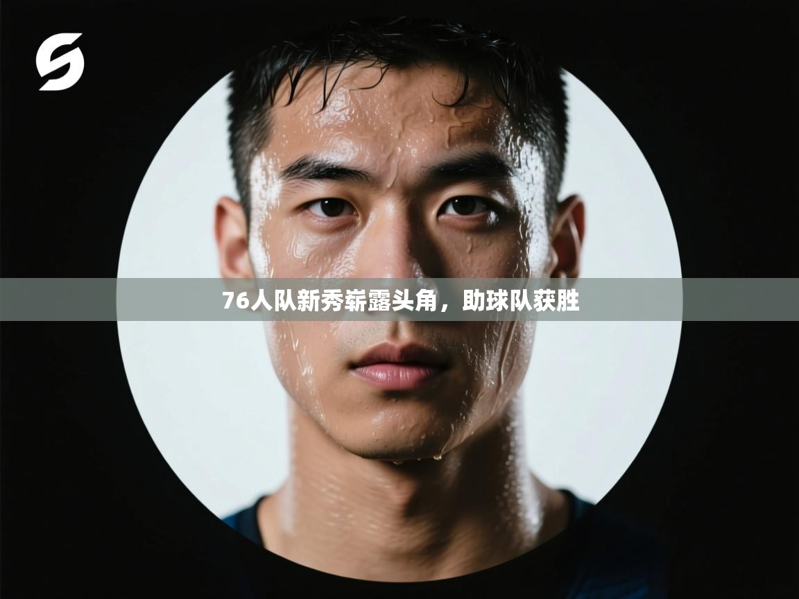 76人队新秀崭露头角,助球队获胜 第1张