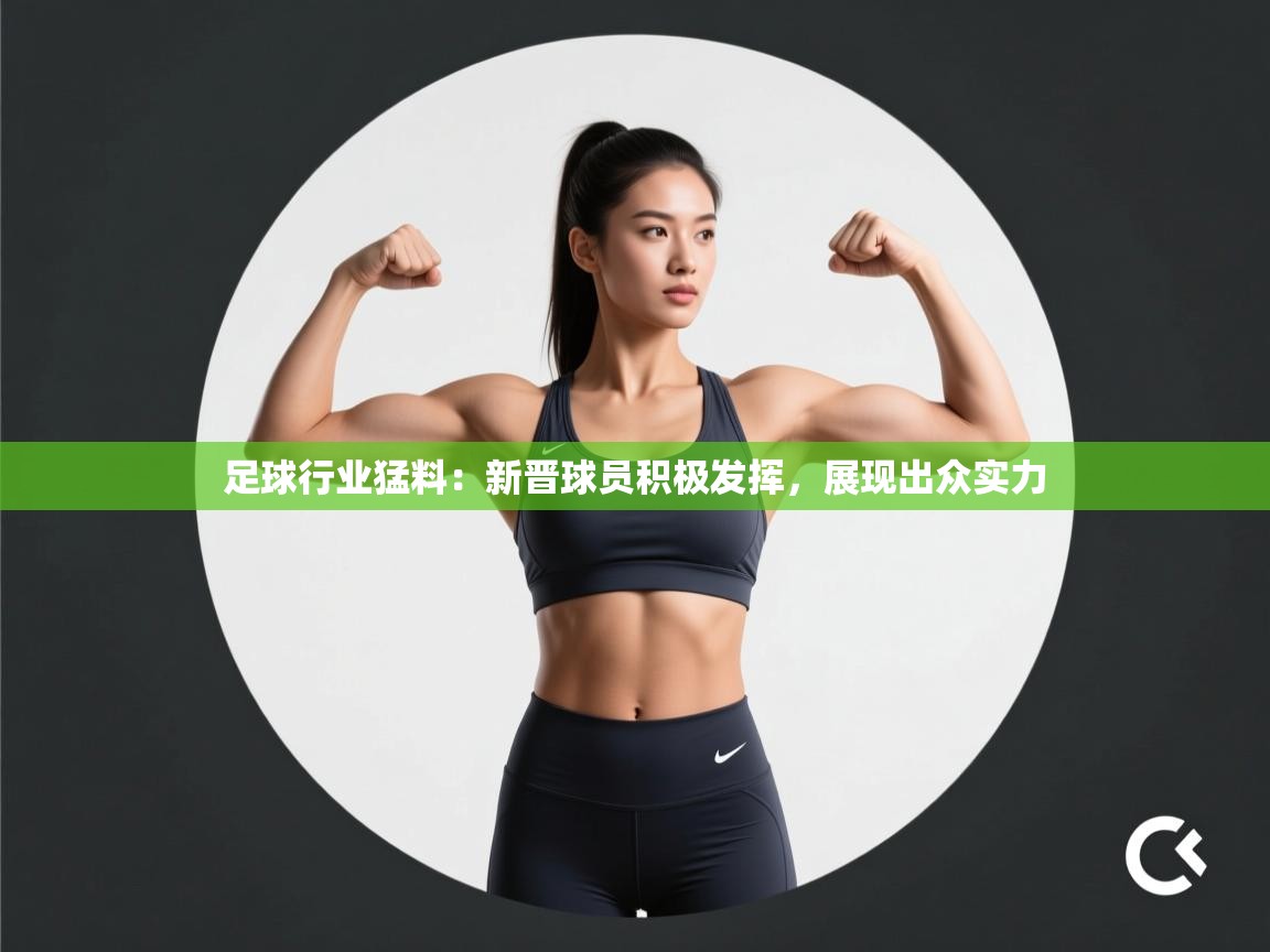 足球行业猛料：新晋球员积极发挥，展现出众实力  第2张