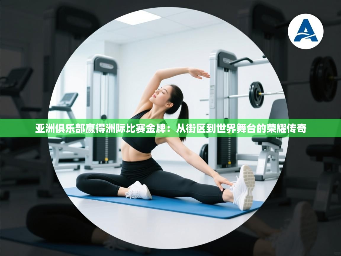 亚洲俱乐部赢得洲际比赛金牌：从街区到世界舞台的荣耀传奇  第2张