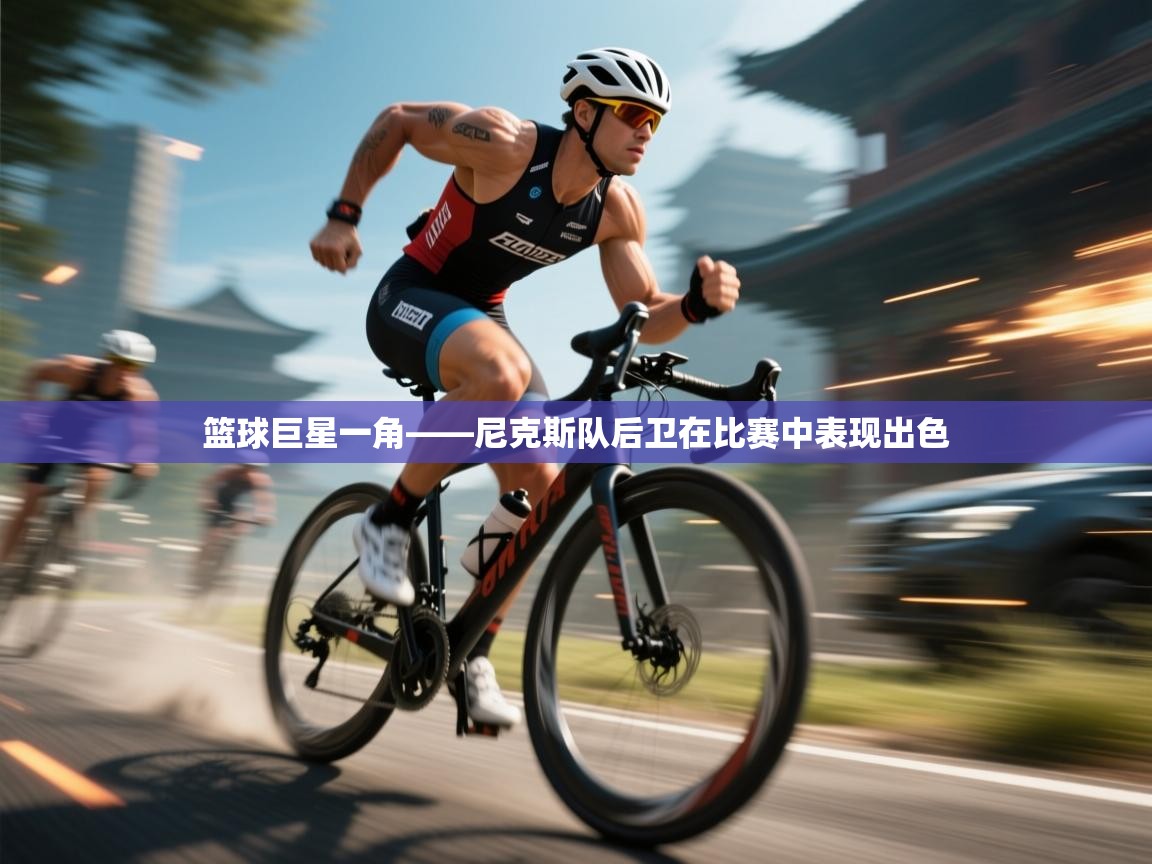 篮球巨星一角——尼克斯队后卫在比赛中表现出色 第1张