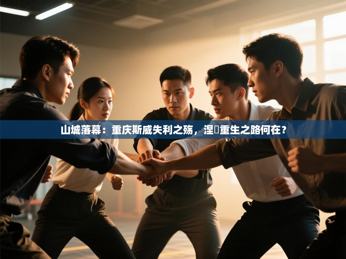 山城落幕:重庆斯威失利之殇,涅槃重生之路何在? 第1张