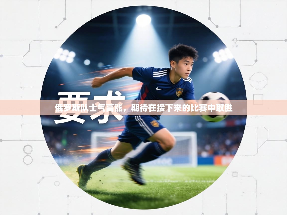 俄罗斯队士气高涨,期待在接下来的比赛中取胜 第1张