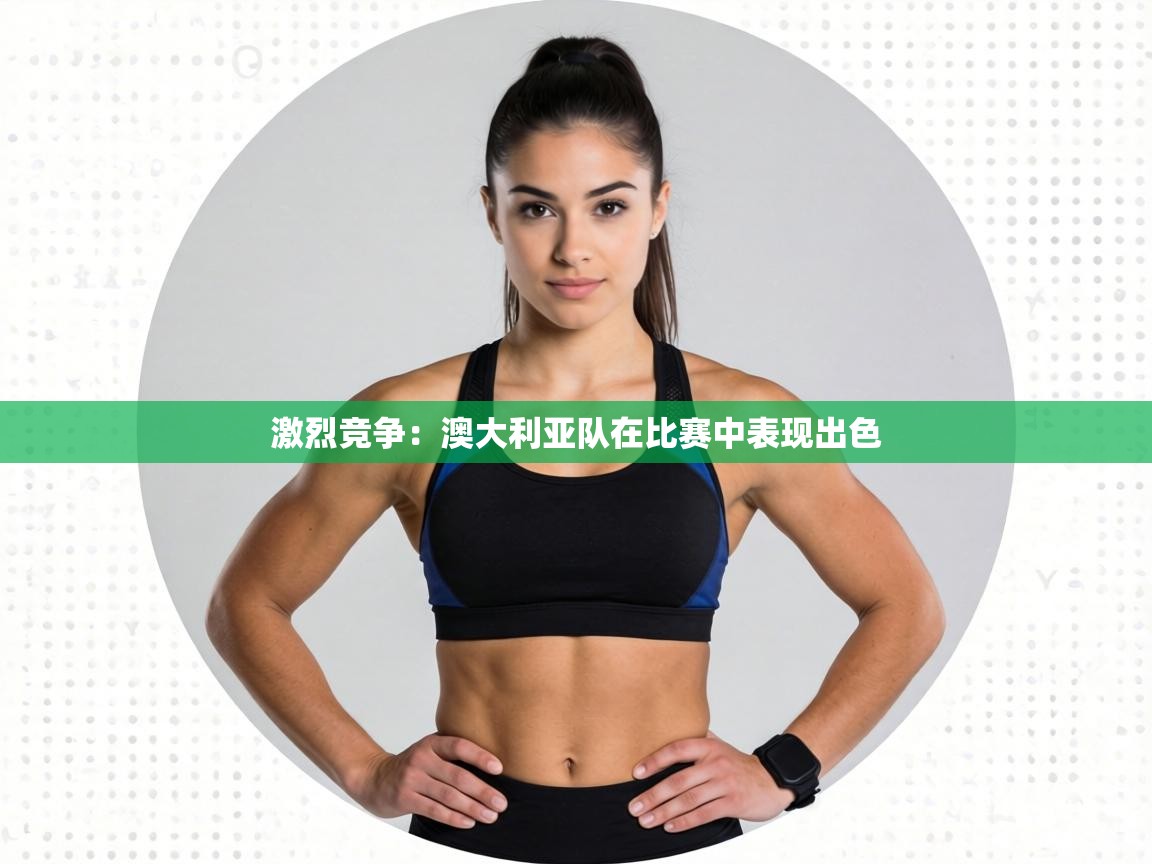 激烈竞争:澳大利亚队在比赛中表现出色 第1张
