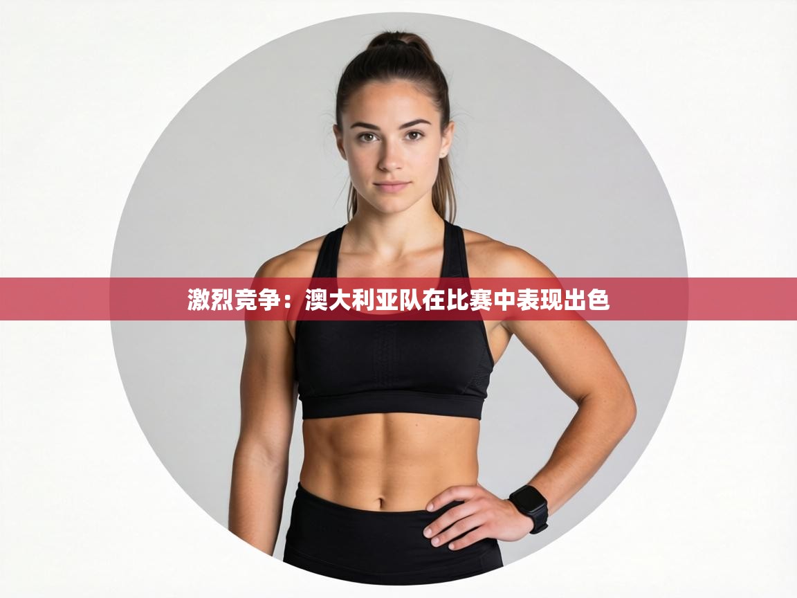 激烈竞争:澳大利亚队在比赛中表现出色 第2张