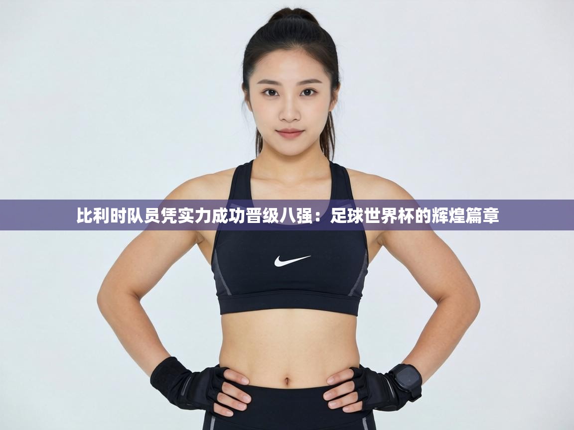 比利时队员凭实力成功晋级八强:足球世界杯的辉煌篇章 第1张